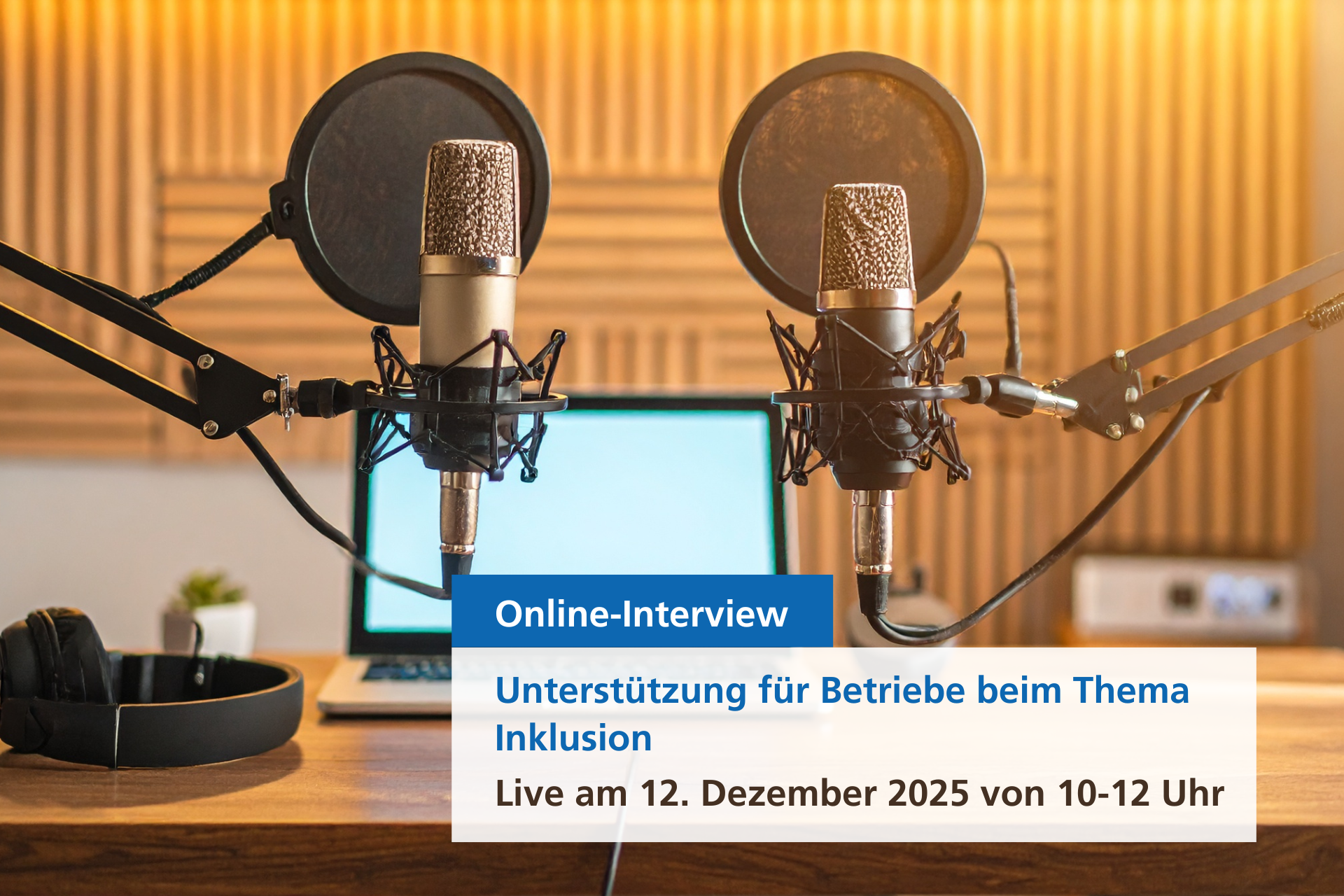 An einem Schreibtisch sind zwei für Podcasts übliche Tischmikrophone aufgebaut. dahinter steht ein Laptop. Auf dem Bild liegt ein Textsticker: "Unterstützung für Betriebe beim Thema Inklusion, Online-Interview,Live am 12. Dezember 2025 von 10-12 Uhr"